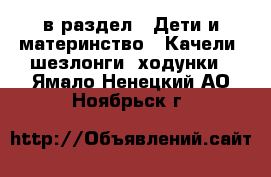  в раздел : Дети и материнство » Качели, шезлонги, ходунки . Ямало-Ненецкий АО,Ноябрьск г.